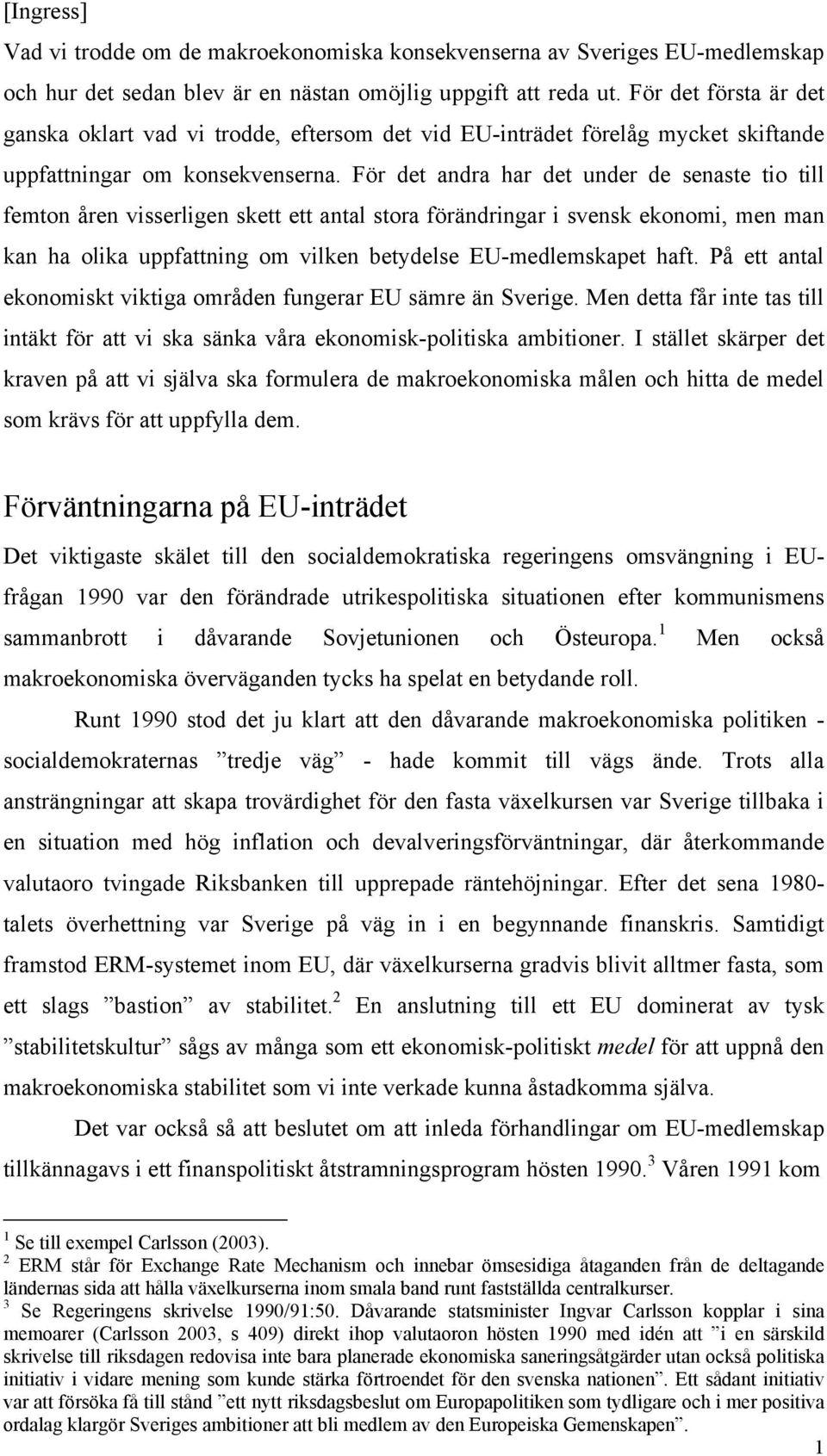 För det andra har det under de senaste tio till femton åren visserligen skett ett antal stora förändringar i svensk ekonomi, men man kan ha olika uppfattning om vilken betydelse EU-medlemskapet haft.