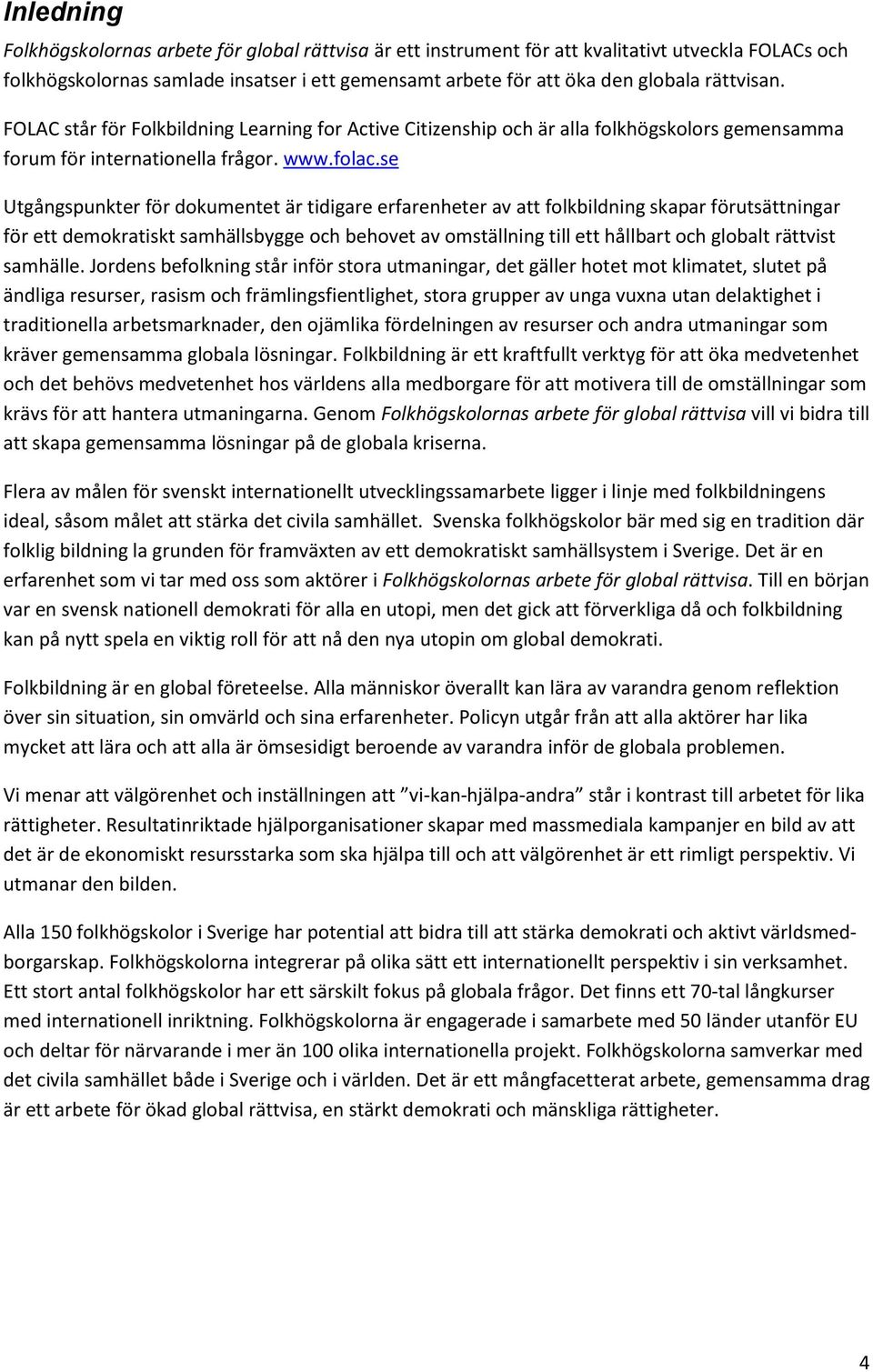 se Utgångspunkter för dokumentet är tidigare erfarenheter av att folkbildning skapar förutsättningar för ett demokratiskt samhällsbygge och behovet av omställning till ett hållbart och globalt