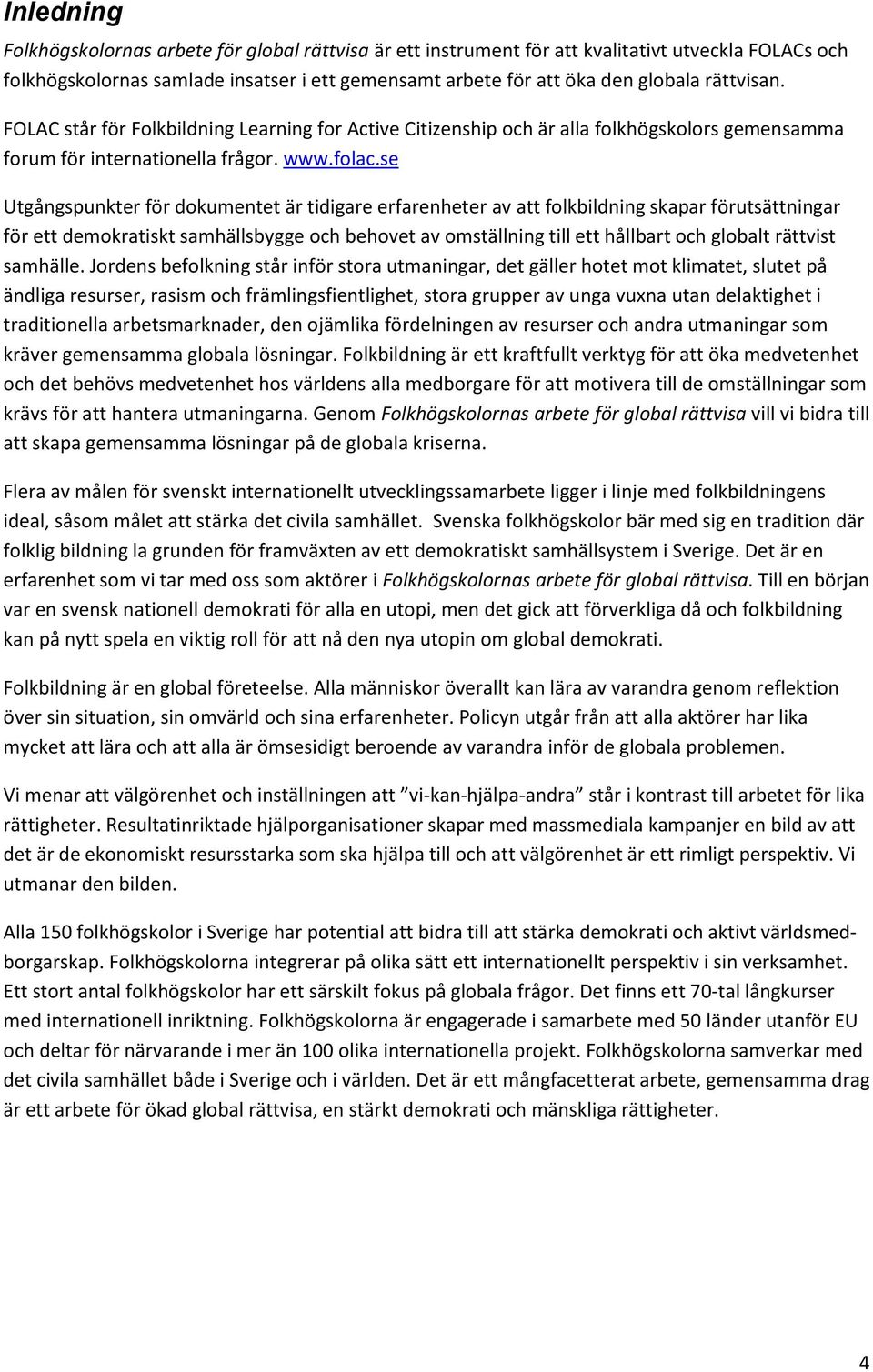 se Utgångspunkter för dokumentet är tidigare erfarenheter av att folkbildning skapar förutsättningar för ett demokratiskt samhällsbygge och behovet av omställning till ett hållbart och globalt