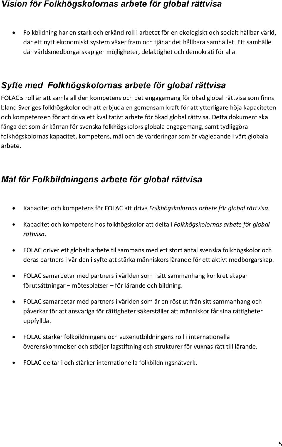Syfte med Folkhögskolornas arbete för global rättvisa FOLAC:s roll är att samla all den kompetens och det engagemang för ökad global rättvisa som finns bland Sveriges folkhögskolor och att erbjuda en