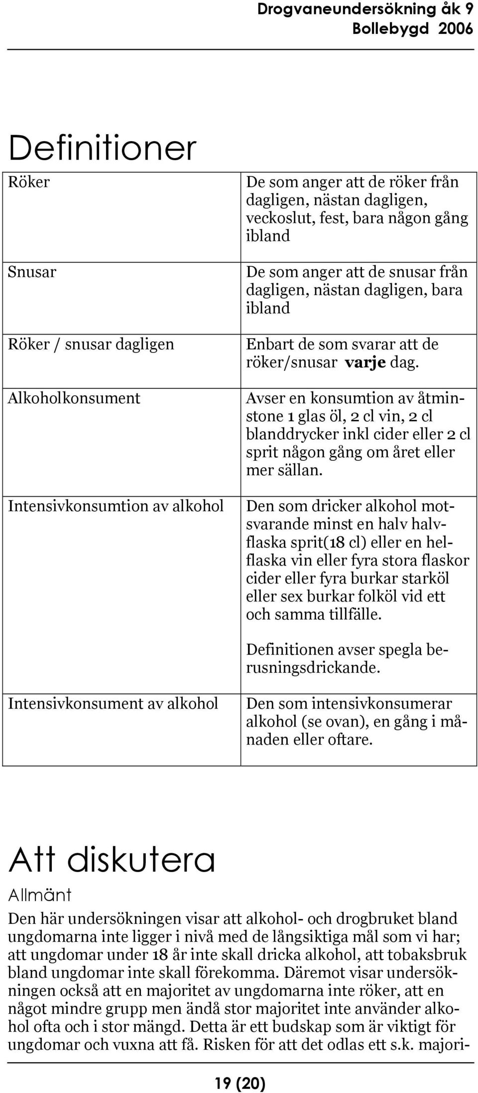 Avser en konsumtion av åtminstone 1 glas öl, 2 cl vin, 2 cl blanddrycker inkl cider eller 2 cl sprit någon gång om året eller mer sällan.