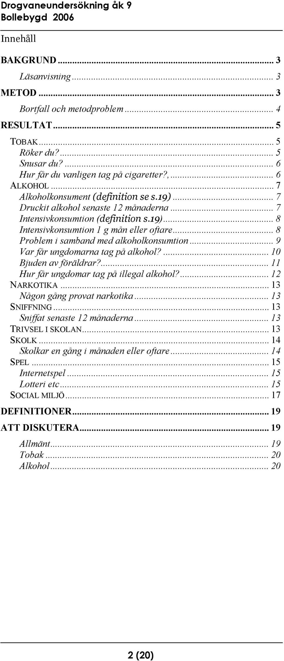 .. 8 Problem i samband med alkoholkonsumtion... 9 Var får ungdomarna tag på alkohol?... 10 Bjuden av föräldrar?... 11 Hur får ungdomar tag på illegal alkohol?... 12 NARKOTIKA.