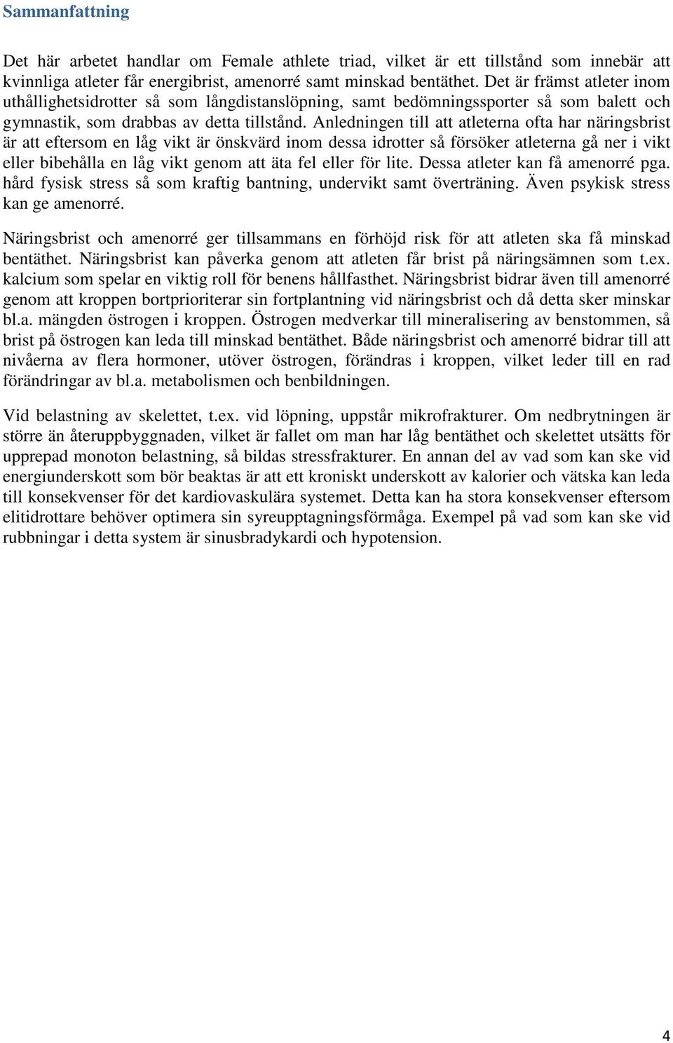 Anledningen till att atleterna ofta har näringsbrist är att eftersom en låg vikt är önskvärd inom dessa idrotter så försöker atleterna gå ner i vikt eller bibehålla en låg vikt genom att äta fel