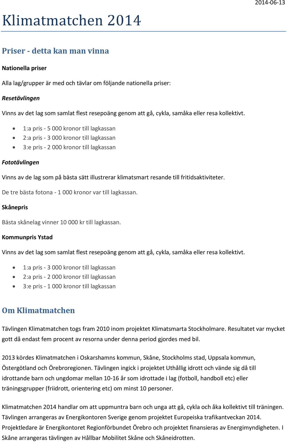 1:a pris - 5 000 kronor till lagkassan 2:a pris - 3 000 kronor till lagkassan 3:e pris - 2 000 kronor till lagkassan Fototävlingen Vinns av de lag som på bästa sätt illustrerar klimatsmart resande