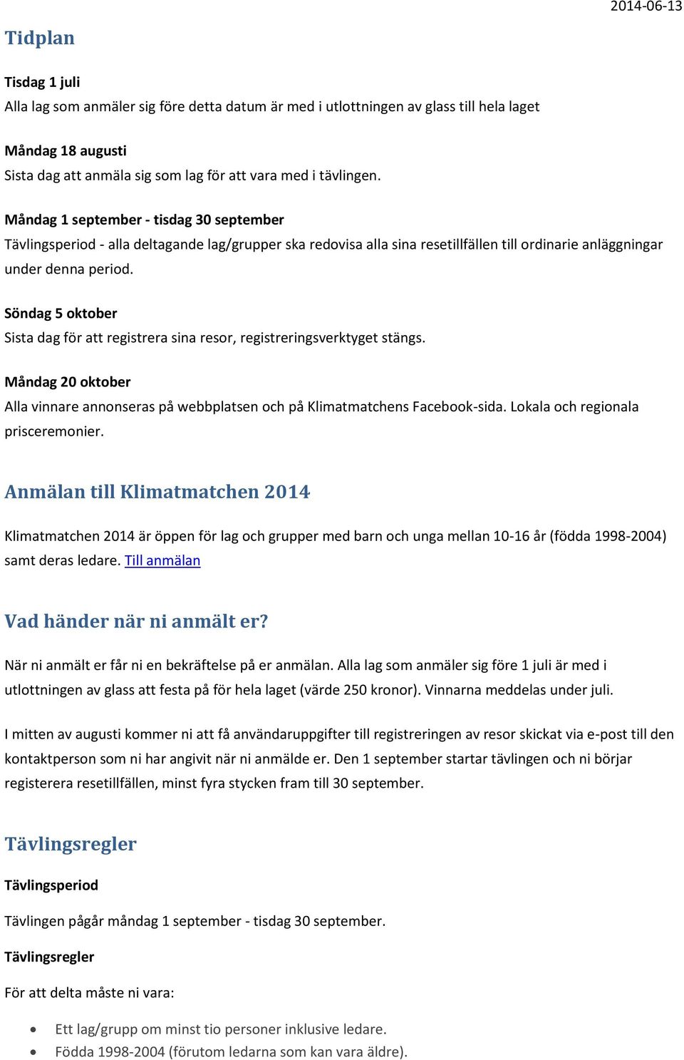 Söndag 5 oktober Sista dag för att registrera sina resor, registreringsverktyget stängs. Måndag 20 oktober Alla vinnare annonseras på webbplatsen och på Klimatmatchens Facebook-sida.