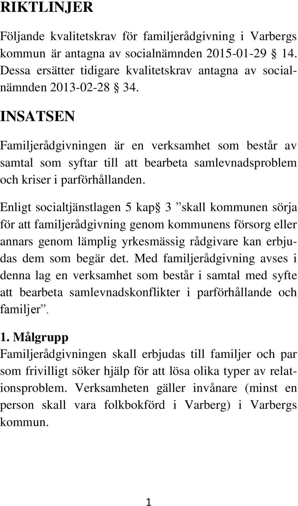 Enligt socialtjänstlagen 5 kap 3 skall kommunen sörja för att familjerådgivning genom kommunens försorg eller annars genom lämplig yrkesmässig rådgivare kan erbjudas dem som begär det.