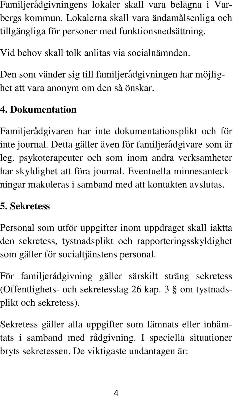 Dokumentation Familjerådgivaren har inte dokumentationsplikt och för inte journal. Detta gäller även för familjerådgivare som är leg.