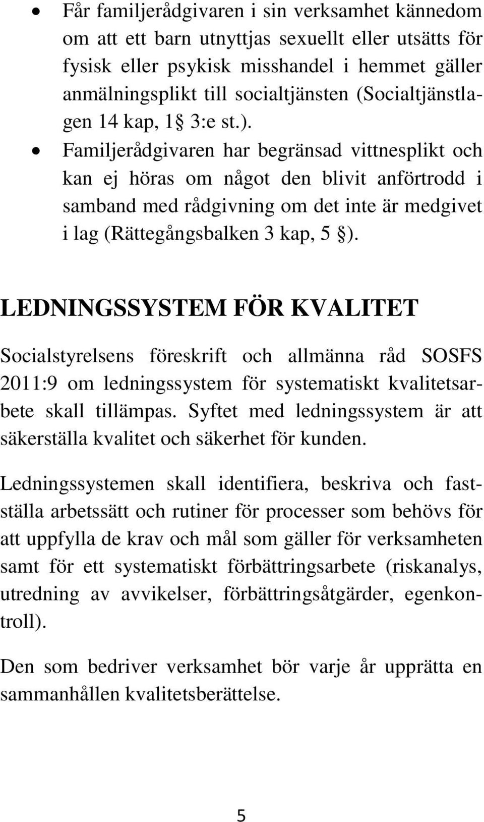 Familjerådgivaren har begränsad vittnesplikt och kan ej höras om något den blivit anförtrodd i samband med rådgivning om det inte är medgivet i lag (Rättegångsbalken 3 kap, 5 ).