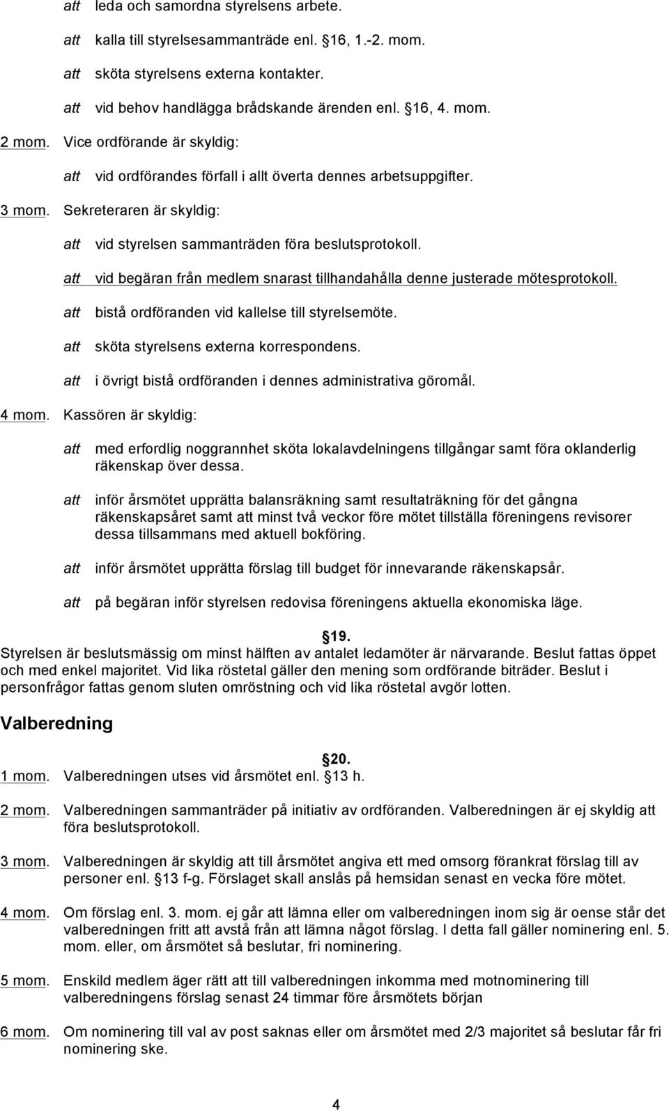 vid begäran från medlem snarast tillhandahålla denne justerade mötesprotokoll. bistå ordföranden vid kallelse till styrelsemöte. sköta styrelsens externa korrespondens.