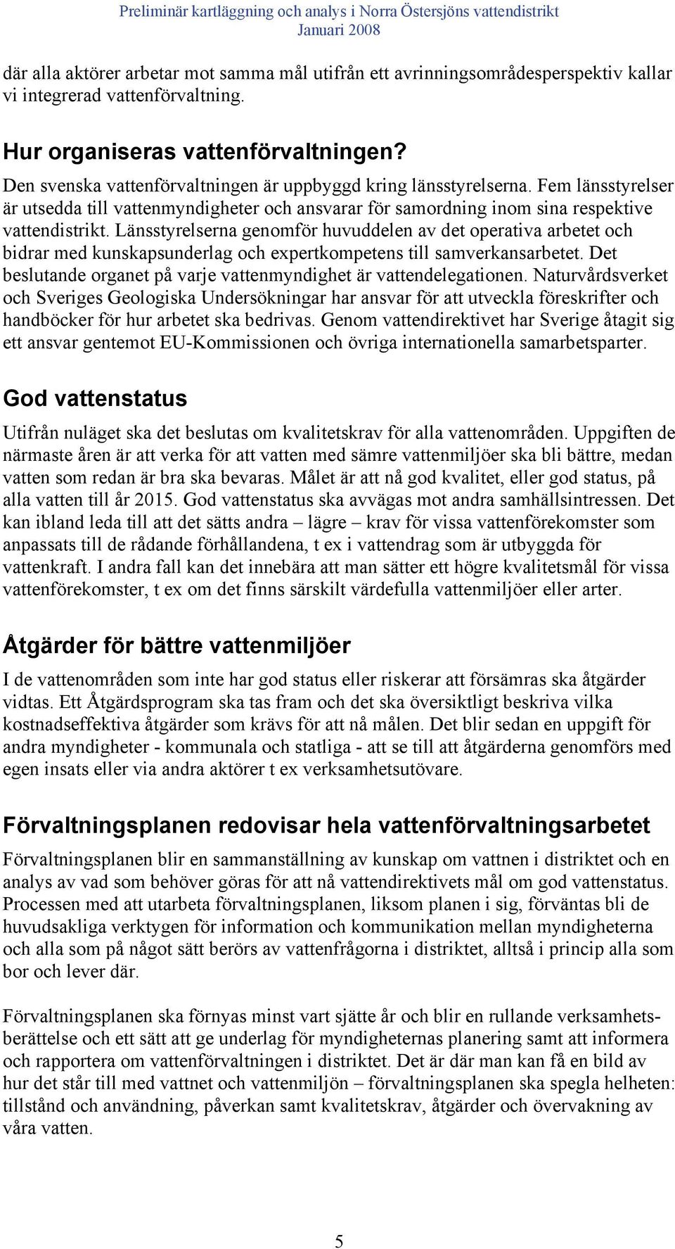 Länsstyrelserna genomför huvuddelen av det operativa arbetet och bidrar med kunskapsunderlag och expertkompetens till samverkansarbetet.