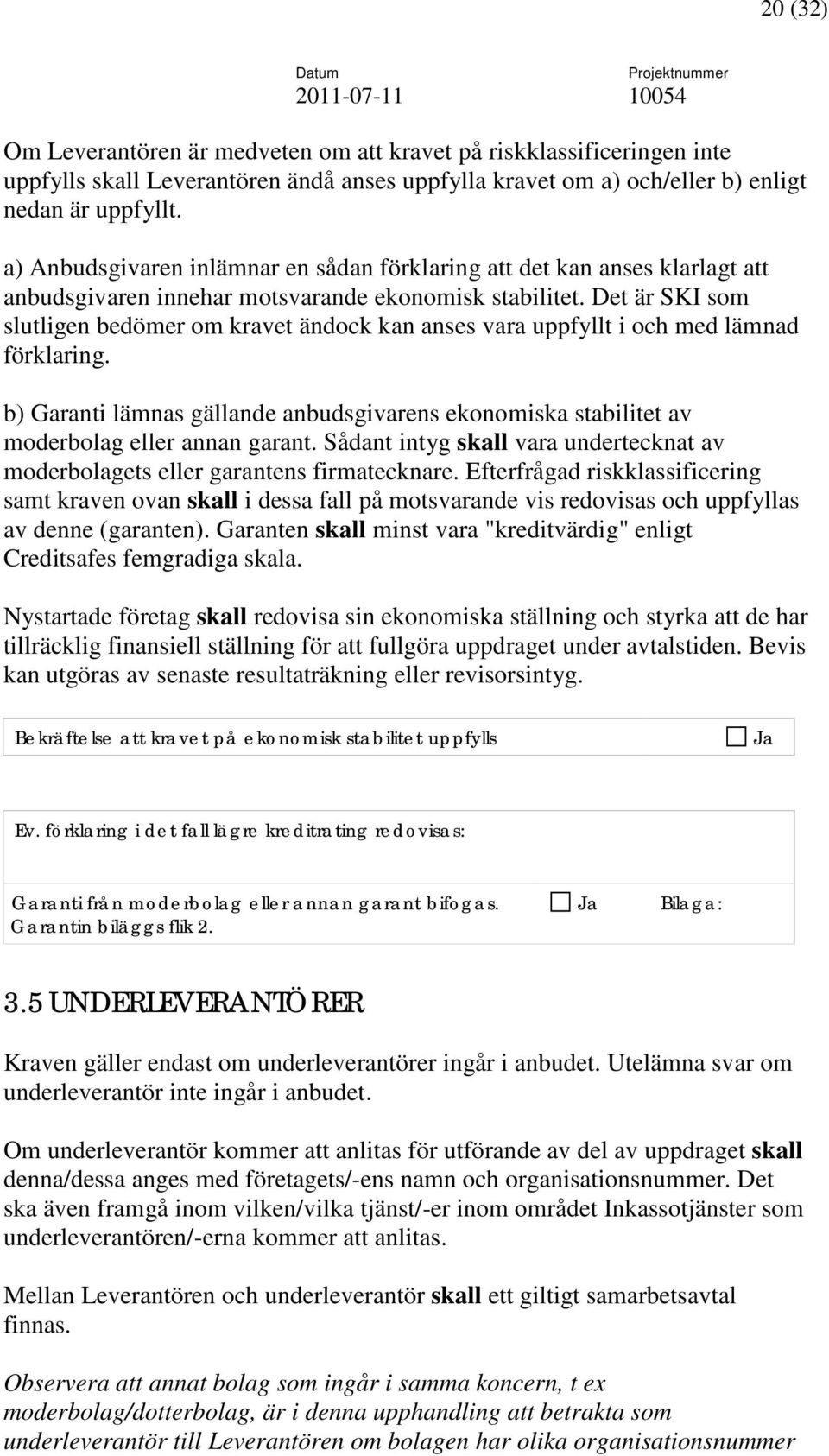 Det är SKI som slutligen bedömer om kravet ändock kan anses vara uppfyllt i och med lämnad förklaring. b) Garanti lämnas gällande anbudsgivarens ekonomiska stabilitet av moderbolag eller annan garant.