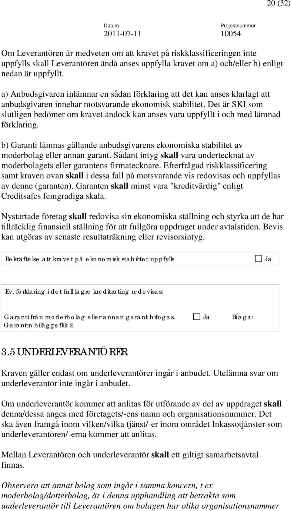 Det är SKI som slutligen bedömer om kravet ändock kan anses vara uppfyllt i och med lämnad förklaring. b) Garanti lämnas gällande anbudsgivarens ekonomiska stabilitet av moderbolag eller annan garant.