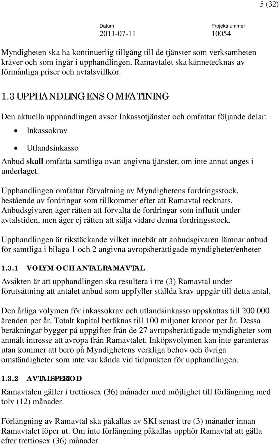 3 UPPHANDLINGENS OMFATTNING Den aktuella upphandlingen avser Inkassotjänster och omfattar följande delar: Inkassokrav Utlandsinkasso Anbud skall omfatta samtliga ovan angivna tjänster, om inte annat