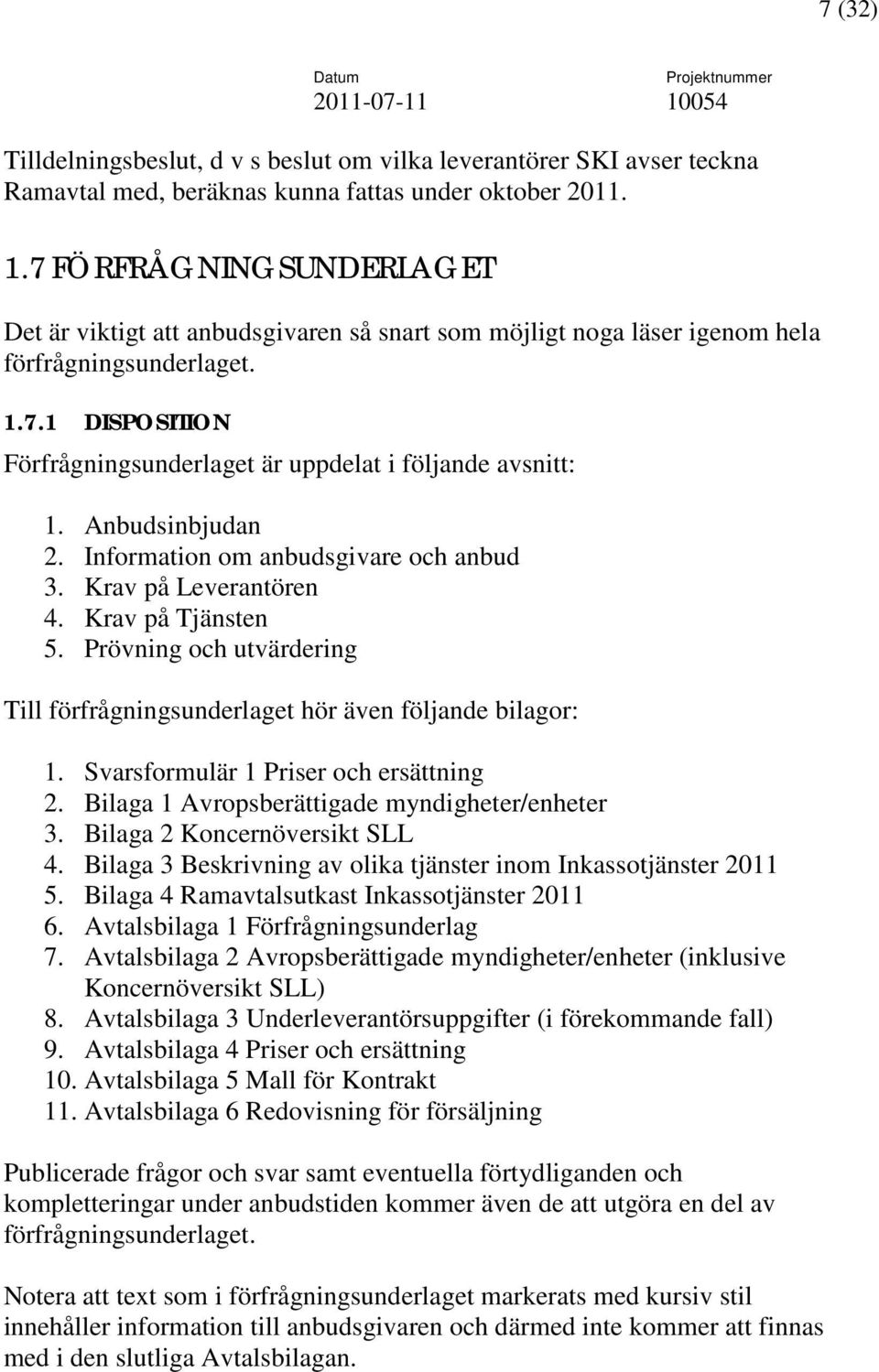 Prövning och utvärdering Till förfrågningsunderlaget hör även följande bilagor: 1. Svarsformulär 1 Priser och ersättning 2. Bilaga 1 Avropsberättigade myndigheter/enheter 3.