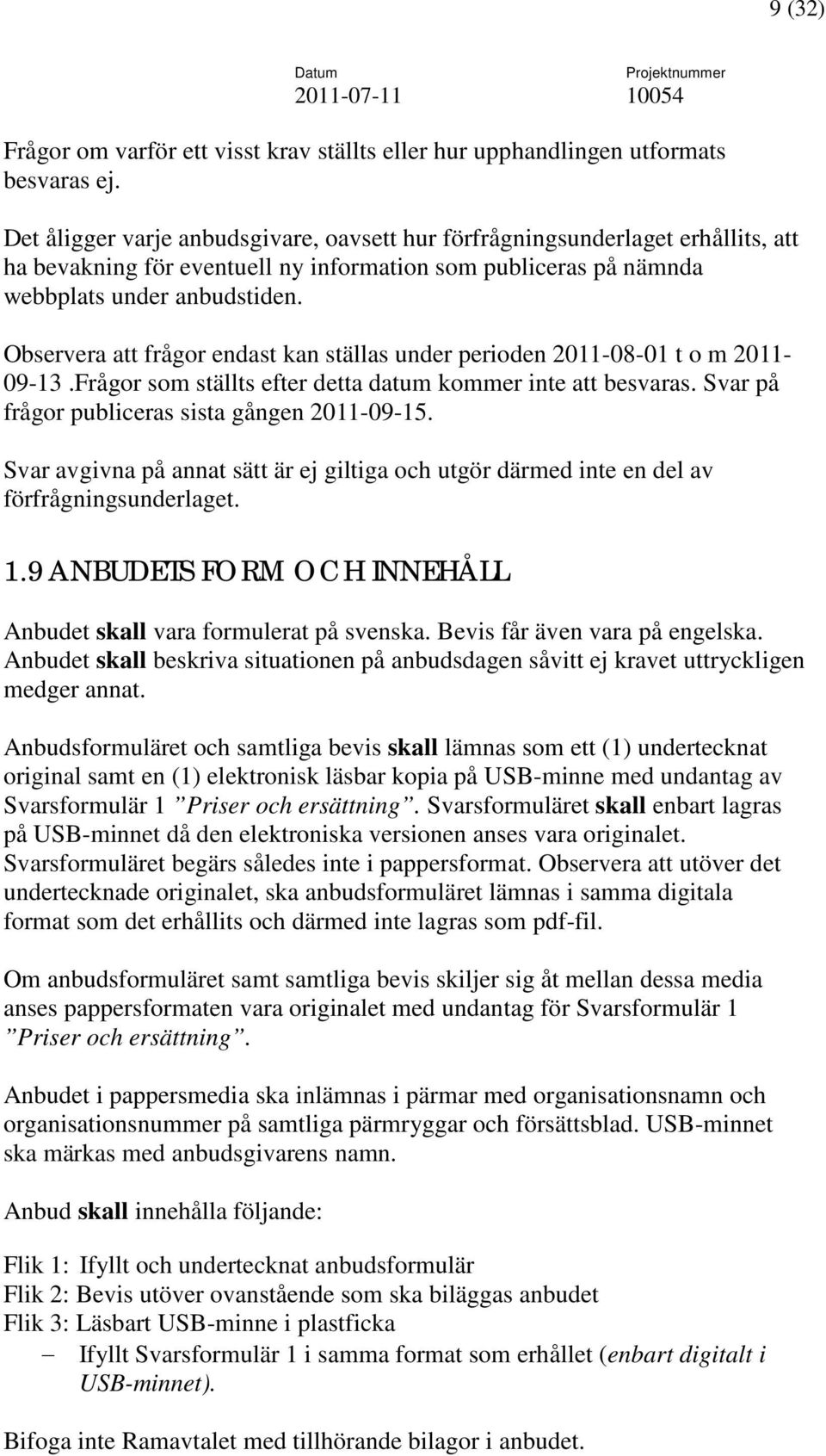 Observera att frågor endast kan ställas under perioden 2011-08-01 t o m 2011-09-13.Frågor som ställts efter detta datum kommer inte att besvaras. Svar på frågor publiceras sista gången 2011-09-15.