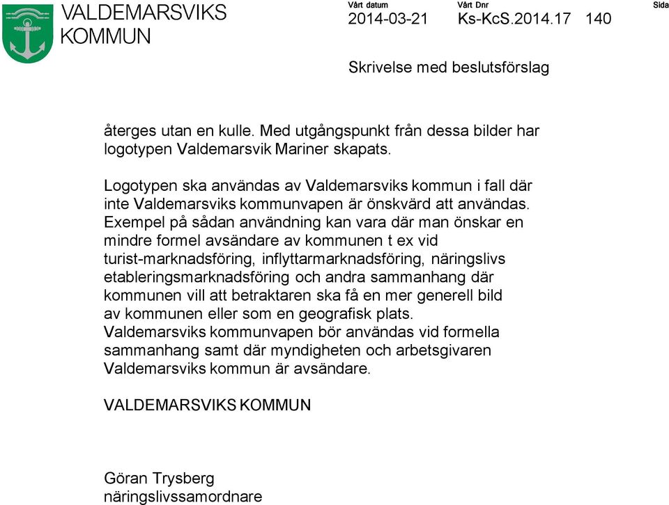 Exempel på sådan användning kan vara där man önskar en mindre formel avsändare av kommunen t ex vid turist-marknadsföring, inflyttarmarknadsföring, näringslivs etableringsmarknadsföring och andra