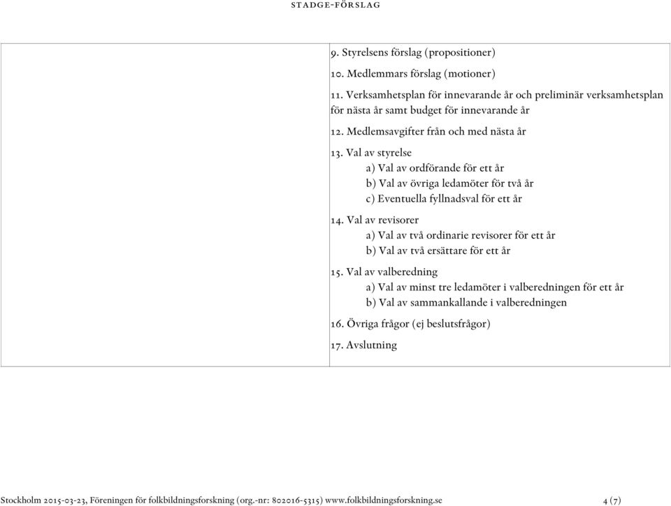 Val av styrelse a) Val av ordförande för ett år b) Val av övriga ledamöter för två år c) Eventuella fyllnadsval för ett år 14.