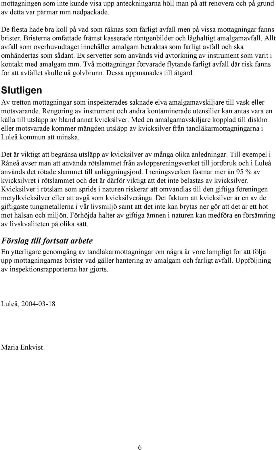 Allt avfall som överhuvudtaget innehåller amalgam betraktas som farligt avfall och ska omhändertas som sådant. Ex servetter som används vid avtorkning av instrument som varit i kontakt med amalgam mm.