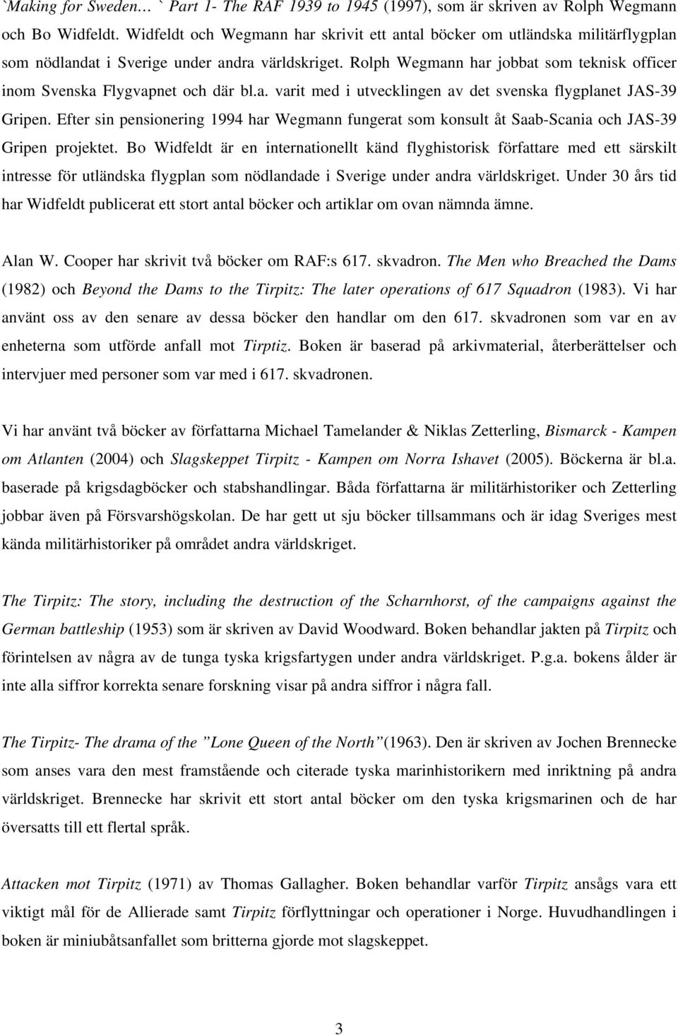 Rolph Wegmann har jobbat som teknisk officer inom Svenska Flygvapnet och där bl.a. varit med i utvecklingen av det svenska flygplanet JAS-39 Gripen.