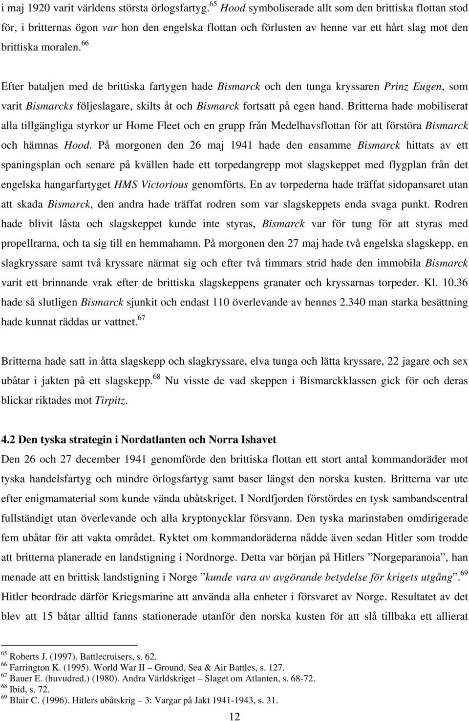 66 Efter bataljen med de brittiska fartygen hade Bismarck och den tunga kryssaren Prinz Eugen, som varit Bismarcks följeslagare, skilts åt och Bismarck fortsatt på egen hand.