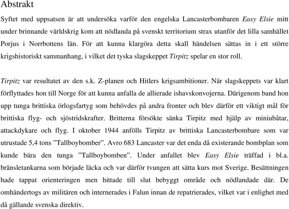 Tirpitz var resultatet av den s.k. Z-planen och Hitlers krigsambitioner. När slagskeppets var klart förflyttades hon till Norge för att kunna anfalla de allierade ishavskonvojerna.