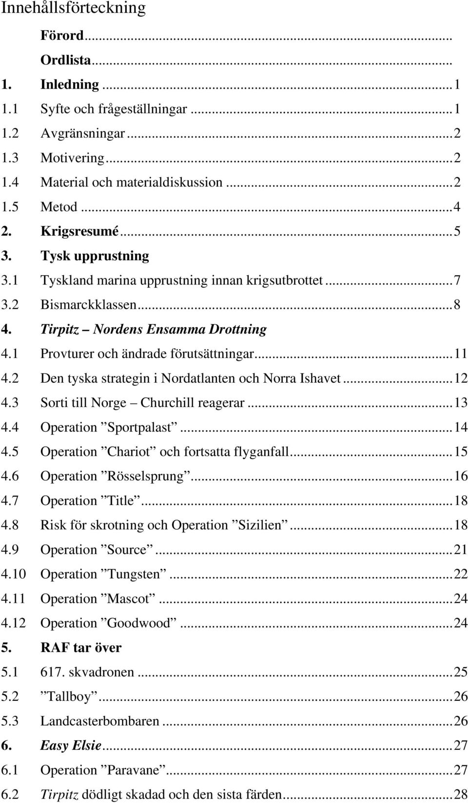 ..11 4.2 Den tyska strategin i Nordatlanten och Norra Ishavet...12 4.3 Sorti till Norge Churchill reagerar...13 4.4 Operation Sportpalast...14 4.5 Operation Chariot och fortsatta flyganfall...15 4.