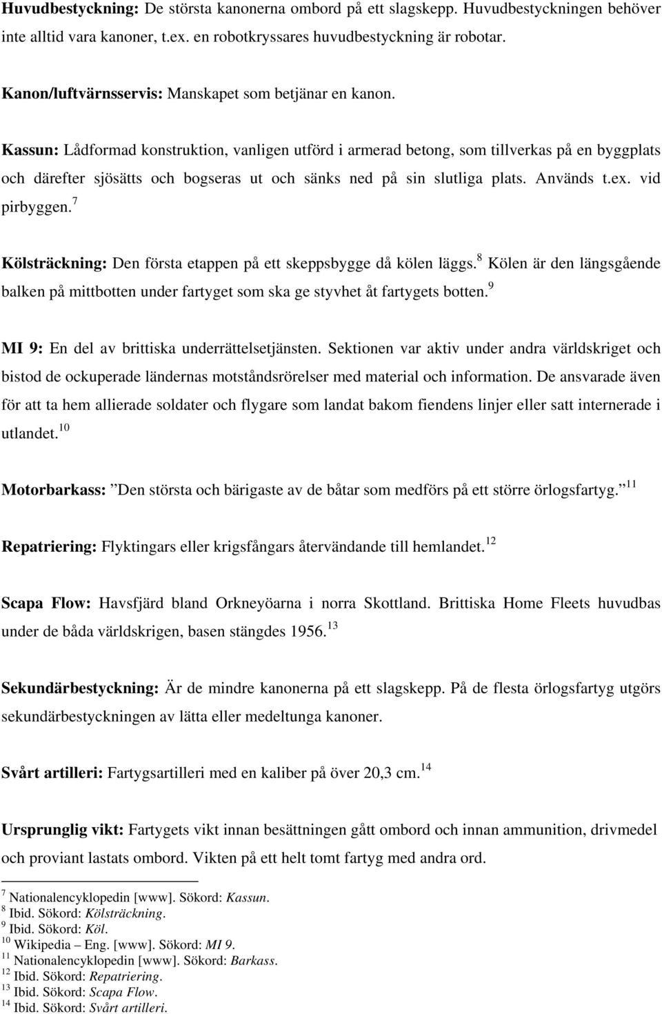 Kassun: Lådformad konstruktion, vanligen utförd i armerad betong, som tillverkas på en byggplats och därefter sjösätts och bogseras ut och sänks ned på sin slutliga plats. Används t.ex. vid pirbyggen.