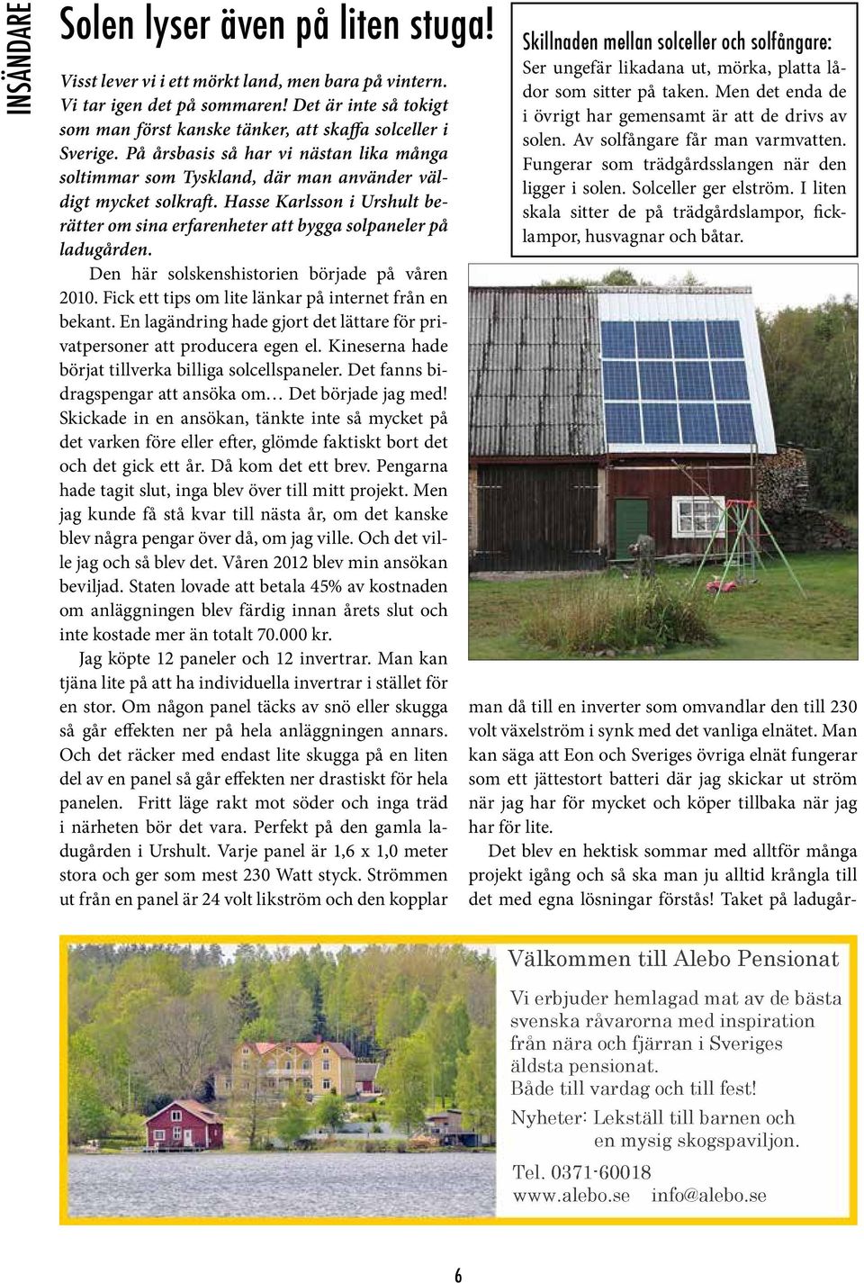 Hasse Karlsson i Urshult berätter om sina erfarenheter att bygga solpaneler på ladugården. Den här solskenshistorien började på våren 2010. Fick ett tips om lite länkar på internet från en bekant.