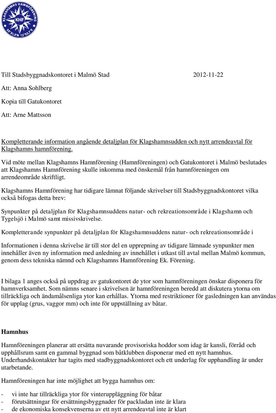 Vid möte mellan Klagshamns Hamnförening (Hamnföreningen) och Gatukontoret i Malmö beslutades att Klagshamns Hamnförening skulle inkomma med önskemål från hamnföreningen om arrendeområde skriftligt.