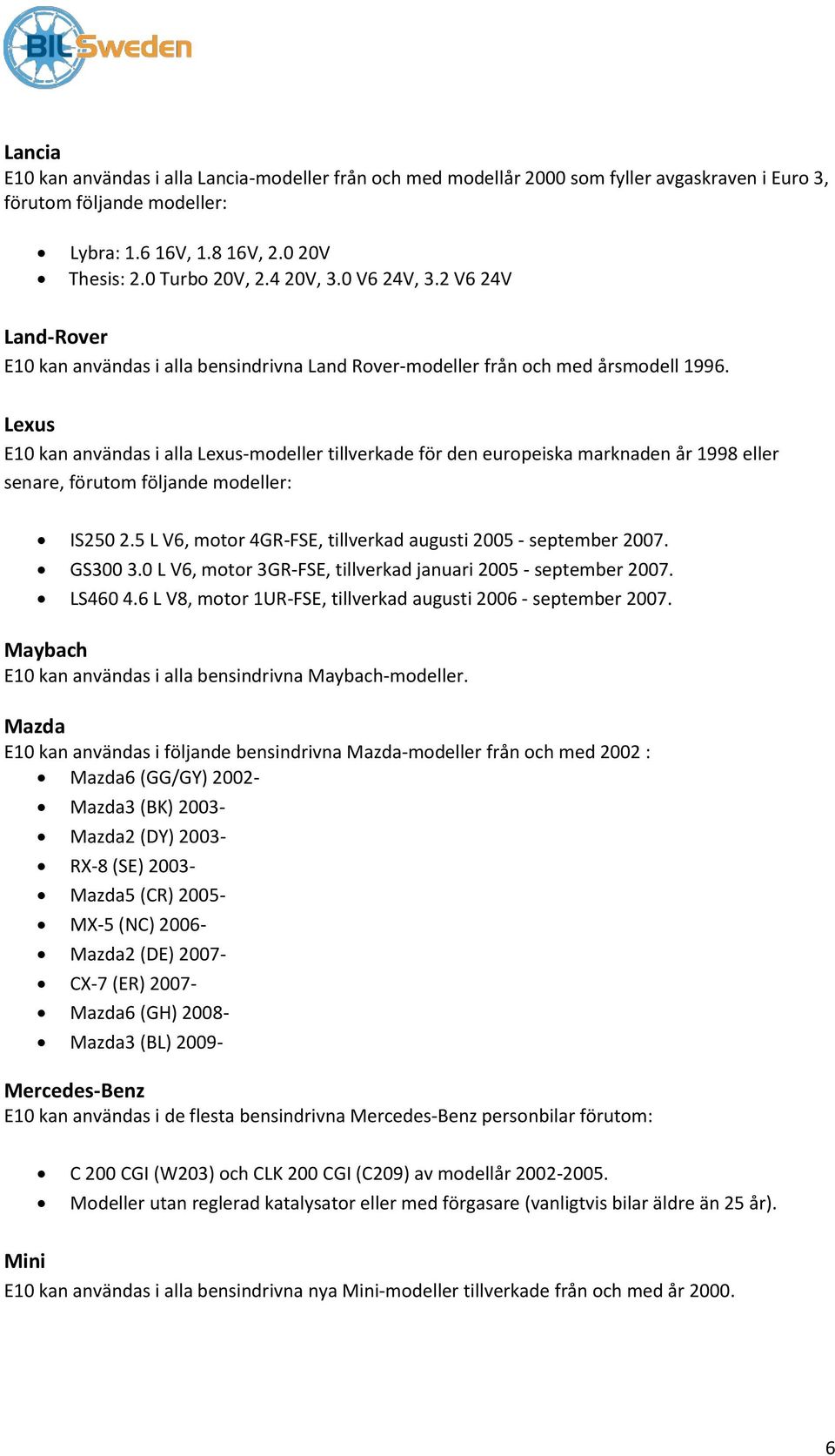 Lexus E10 kan användas i alla Lexus-modeller tillverkade för den europeiska marknaden år 1998 eller senare, förutom följande modeller: IS250 2.