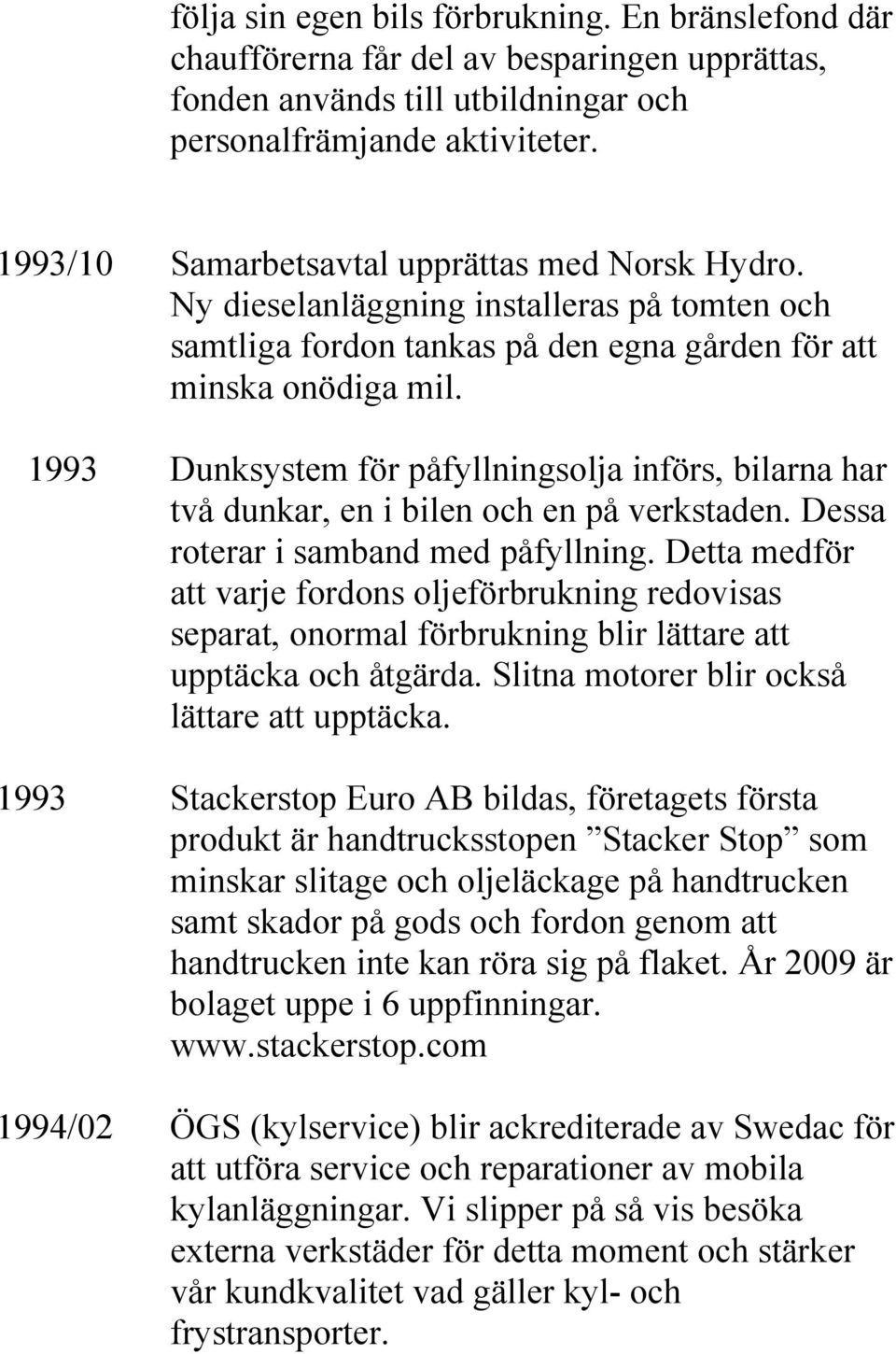 1993 Dunksystem för påfyllningsolja införs, bilarna har två dunkar, en i bilen och en på verkstaden. Dessa roterar i samband med påfyllning.