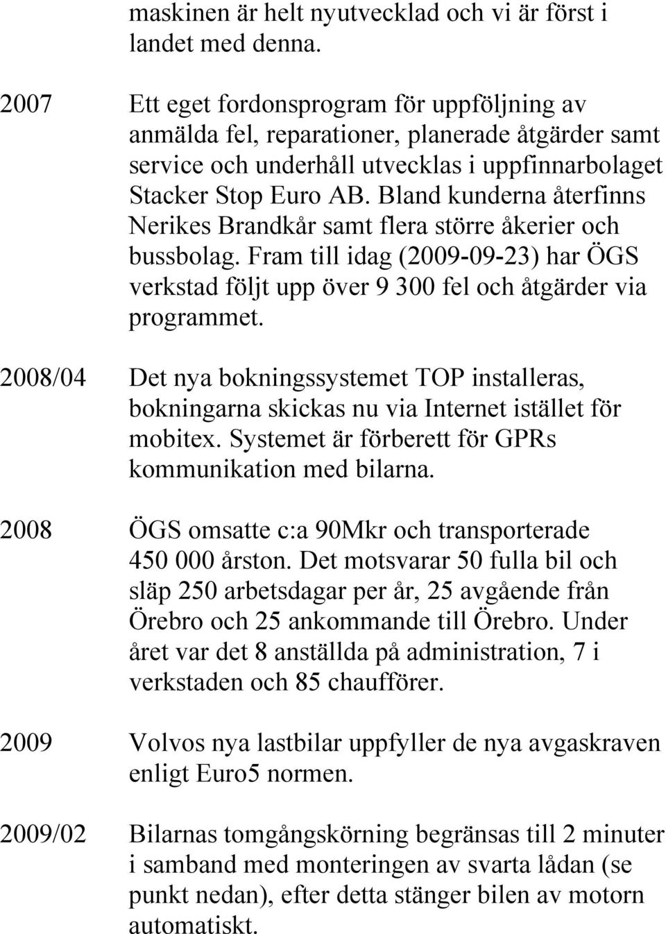 Bland kunderna återfinns Nerikes Brandkår samt flera större åkerier och bussbolag. Fram till idag (2009-09-23) har ÖGS verkstad följt upp över 9 300 fel och åtgärder via programmet.