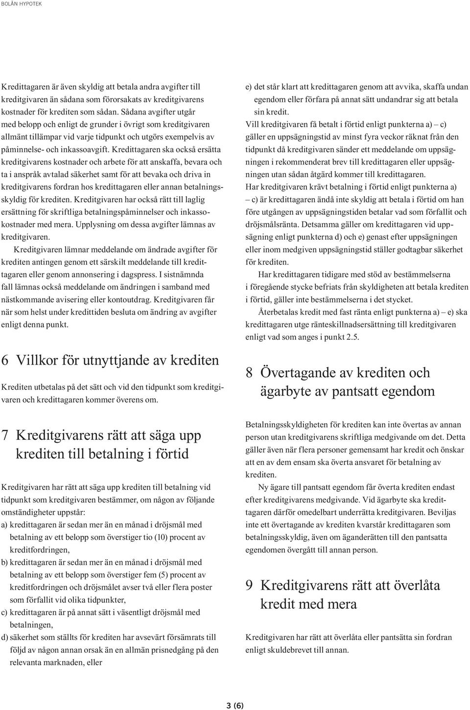 Kredittagaren ska också ersätta kreditgivarens kostnader och arbete för att anskaffa, bevara och ta i anspråk avtalad säkerhet samt för att bevaka och driva in kreditgivarens fordran hos