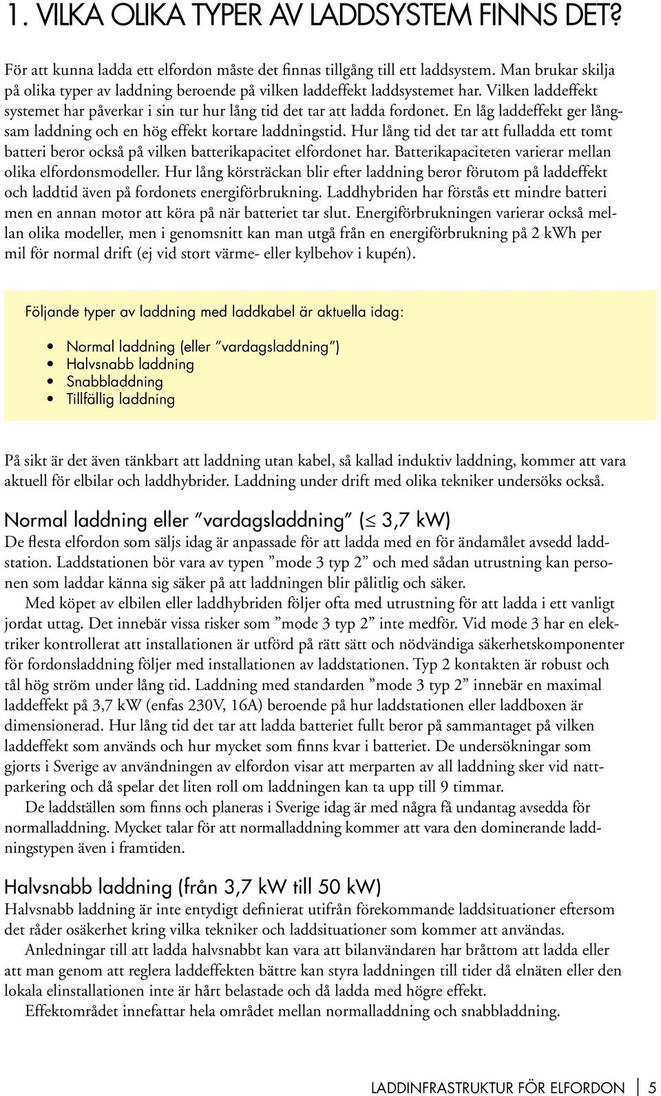 En låg laddeffekt ger långsam laddning och en hög effekt kortare laddningstid. Hur lång tid det tar att fulladda ett tomt batteri beror också på vilken batterikapacitet elfordonet har.