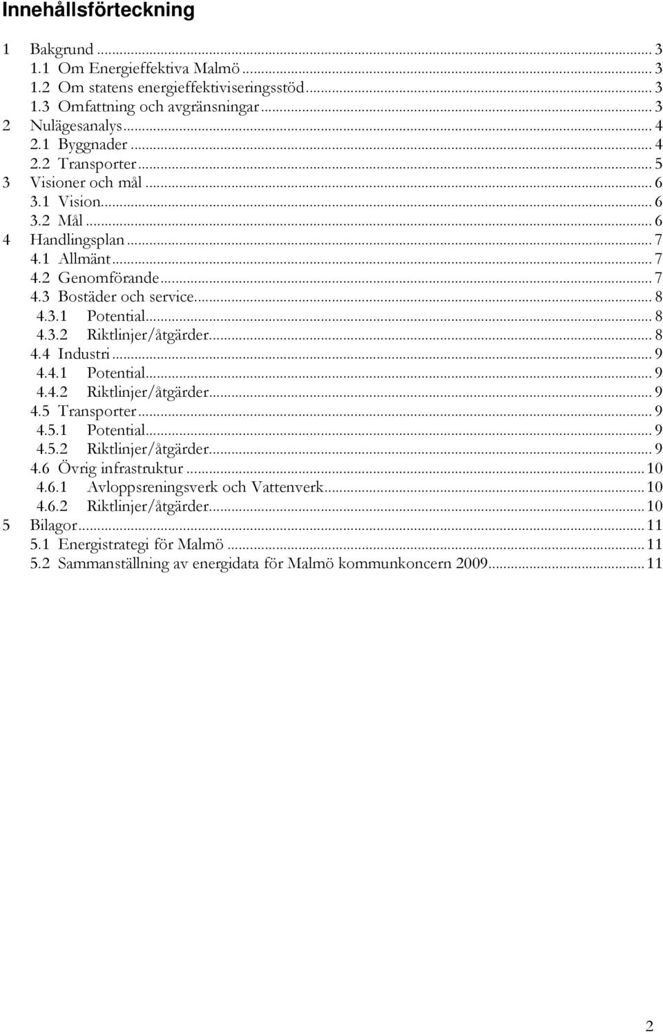 .. 8 4.4 Industri... 9 4.4.1 Potential... 9 4.4.2 Riktlinjer/åtgärder... 9 4.5 Transporter... 9 4.5.1 Potential... 9 4.5.2 Riktlinjer/åtgärder... 9 4.6 Övrig infrastruktur...10 4.6.1 Avloppsreningsverk och Vattenverk.