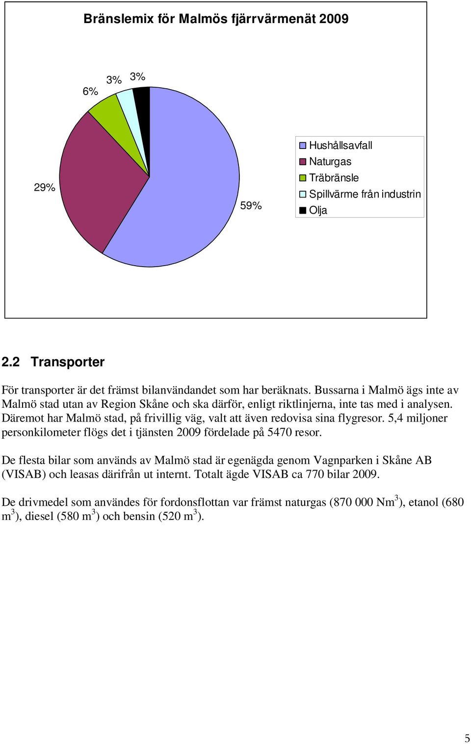 Bussarna i Malmö ägs inte av Malmö stad utan av Region Skåne och ska därför, enligt riktlinjerna, inte tas med i analysen.