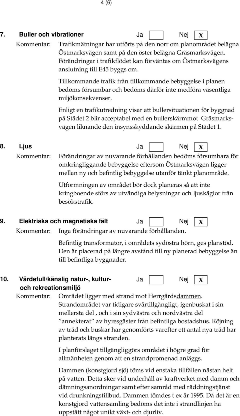 Tillkommande trafik från tillkommande bebyggelse i planen bedöms försumbar och bedöms därför inte medföra väsentliga miljökonsekvenser.