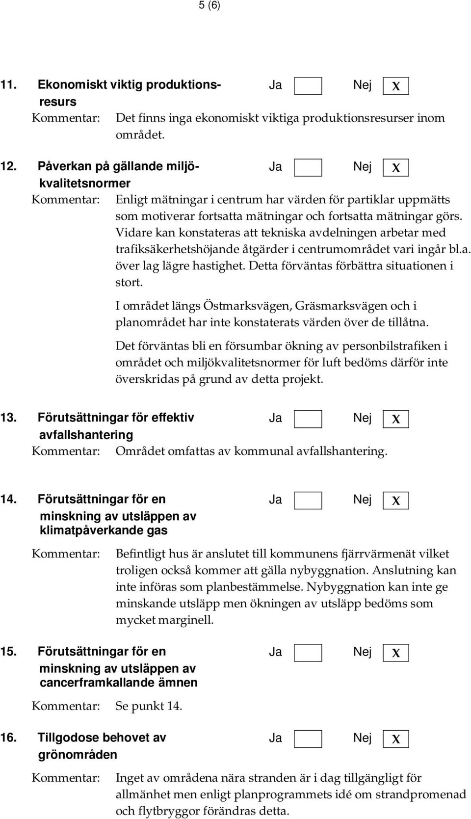 Vidare kan konstateras att tekniska avdelningen arbetar med trafiksäkerhetshöjande åtgärder i centrumområdet vari ingår bl.a. över lag lägre hastighet. Detta förväntas förbättra situationen i stort.