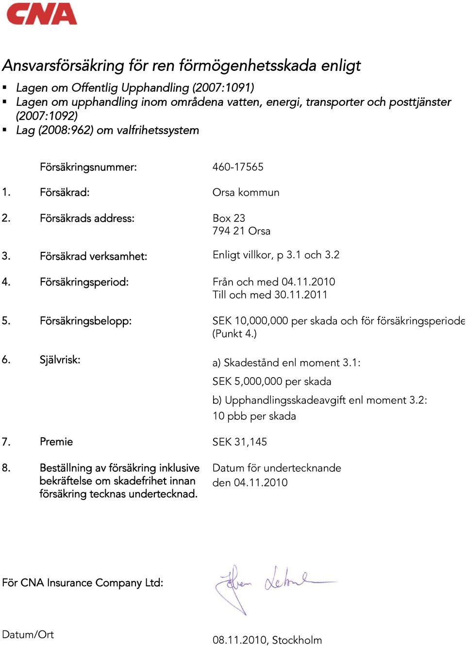 Försäkringsperiod: Från och med 04.11.2010 Till och med 30.11.2011 5. Försäkringsbelopp: SEK 10,000,000 per skada och för försäkringsperiode (Punkt 4.) 6. Självrisk: a) Skadestånd enl moment 3.