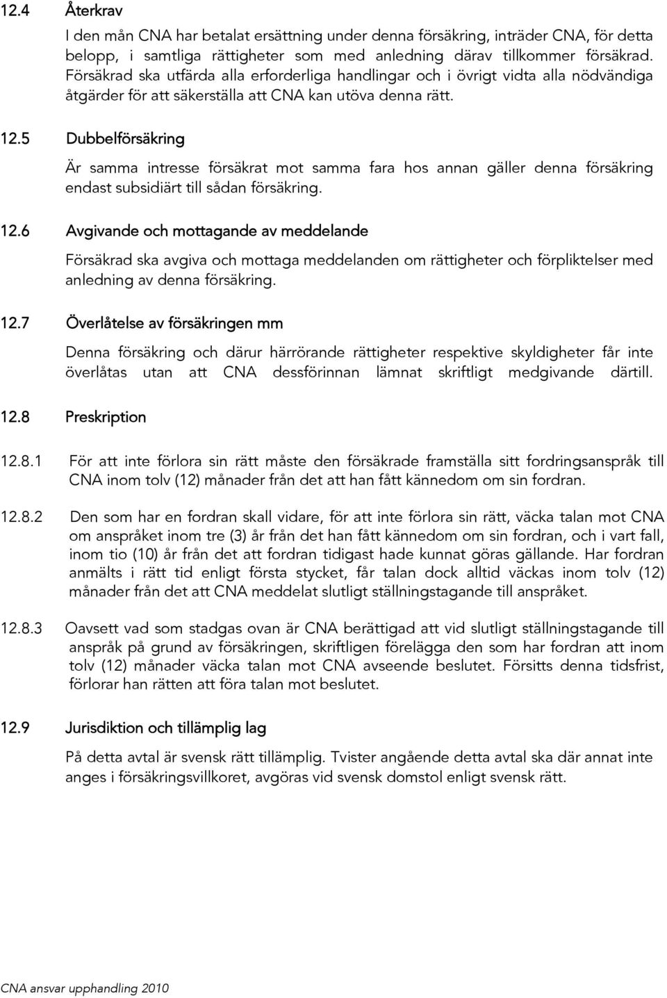 5 Dubbelförsäkring Är samma intresse försäkrat mot samma fara hos annan gäller denna försäkring endast subsidiärt till sådan försäkring. 12.