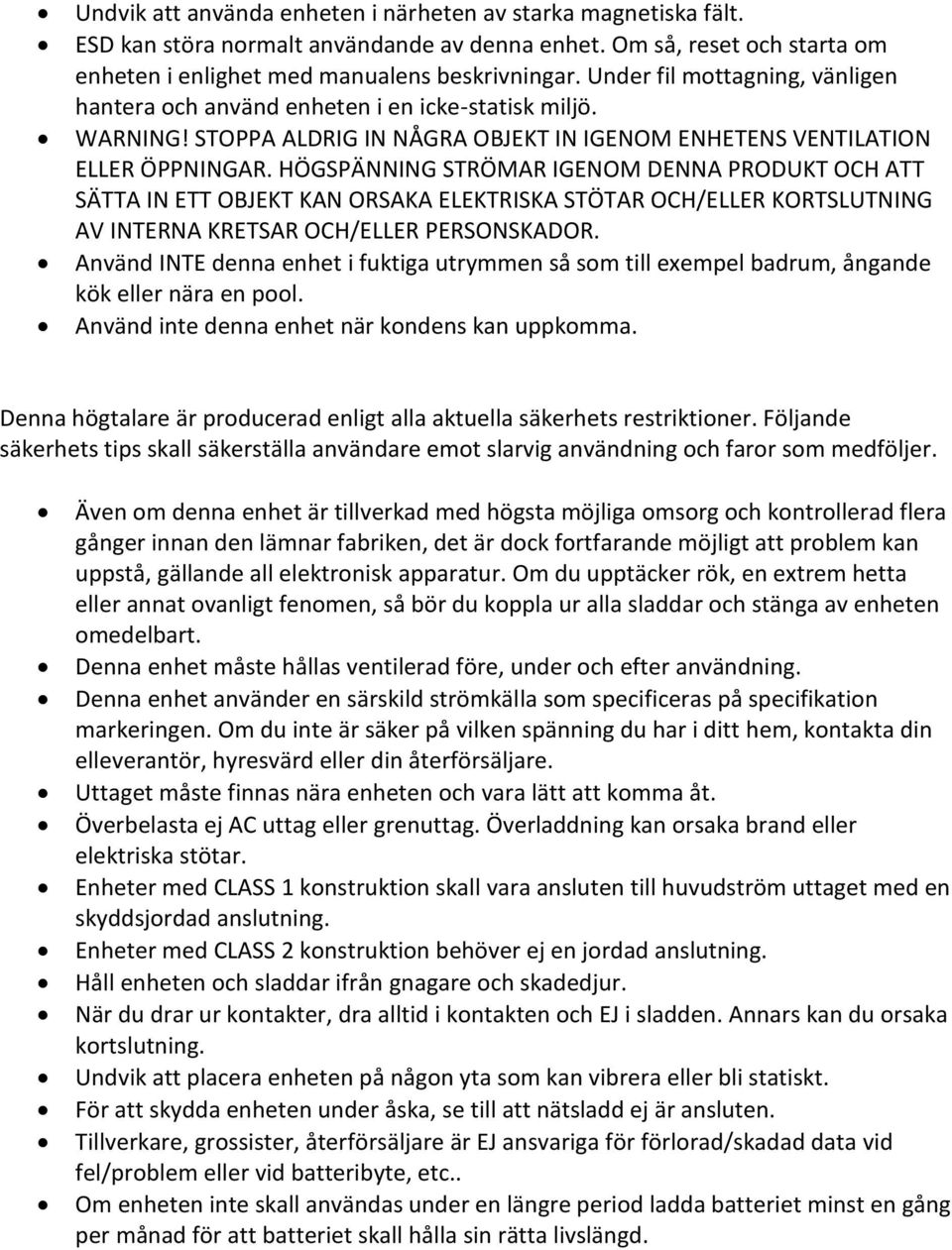 HÖGSPÄNNING STRÖMAR IGENOM DENNA PRODUKT OCH ATT SÄTTA IN ETT OBJEKT KAN ORSAKA ELEKTRISKA STÖTAR OCH/ELLER KORTSLUTNING AV INTERNA KRETSAR OCH/ELLER PERSONSKADOR.