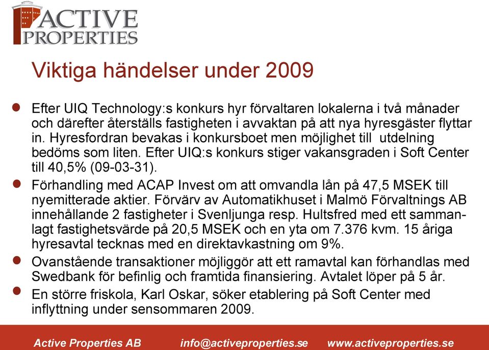 Förhandling med ACAP Invest om att omvandla lån på 47,5 MSEK till nyemitterade aktier. Förvärv av Automatikhuset i Malmö Förvaltnings AB innehållande 2 fastigheter i Svenljunga resp.