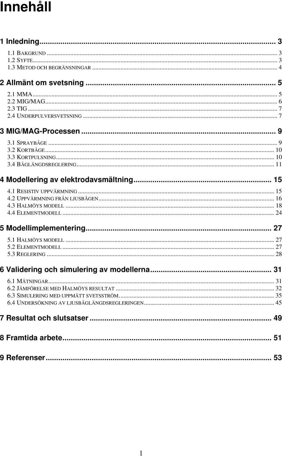 .. 8. ELEMENTMODELL... Modellimplemenering... 7. HALMÖYS MODELL... 7. ELEMENTMODELL... 7. REGLERING... 8 Validering och simulering av modellerna.... MÄTNINGAR.