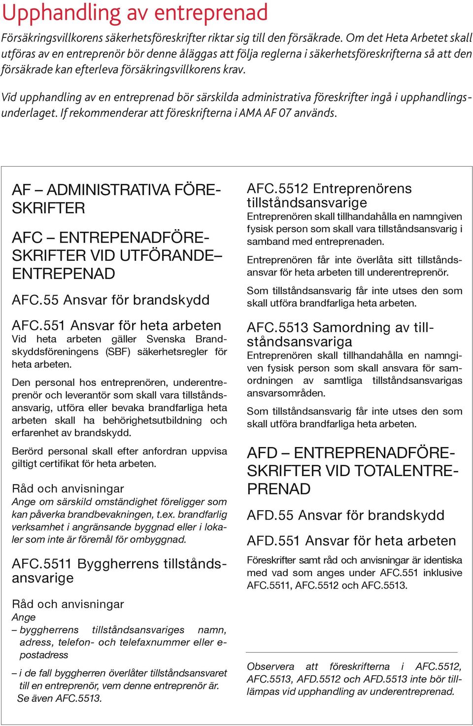 Vid upphandling av en entreprenad bör särskilda administrativa föreskrifter ingå i upphandlingsunderlaget. If rekommenderar att föreskrifterna i AMA AF 07 används.