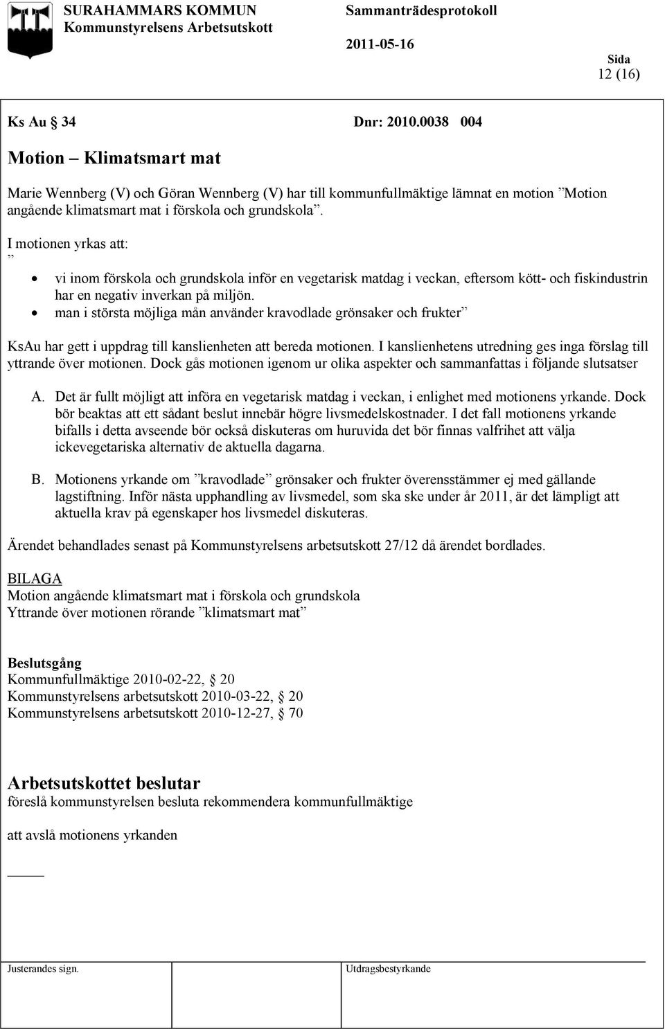 I motionen yrkas att: vi inom förskola och grundskola inför en vegetarisk matdag i veckan, eftersom kött- och fiskindustrin har en negativ inverkan på miljön.