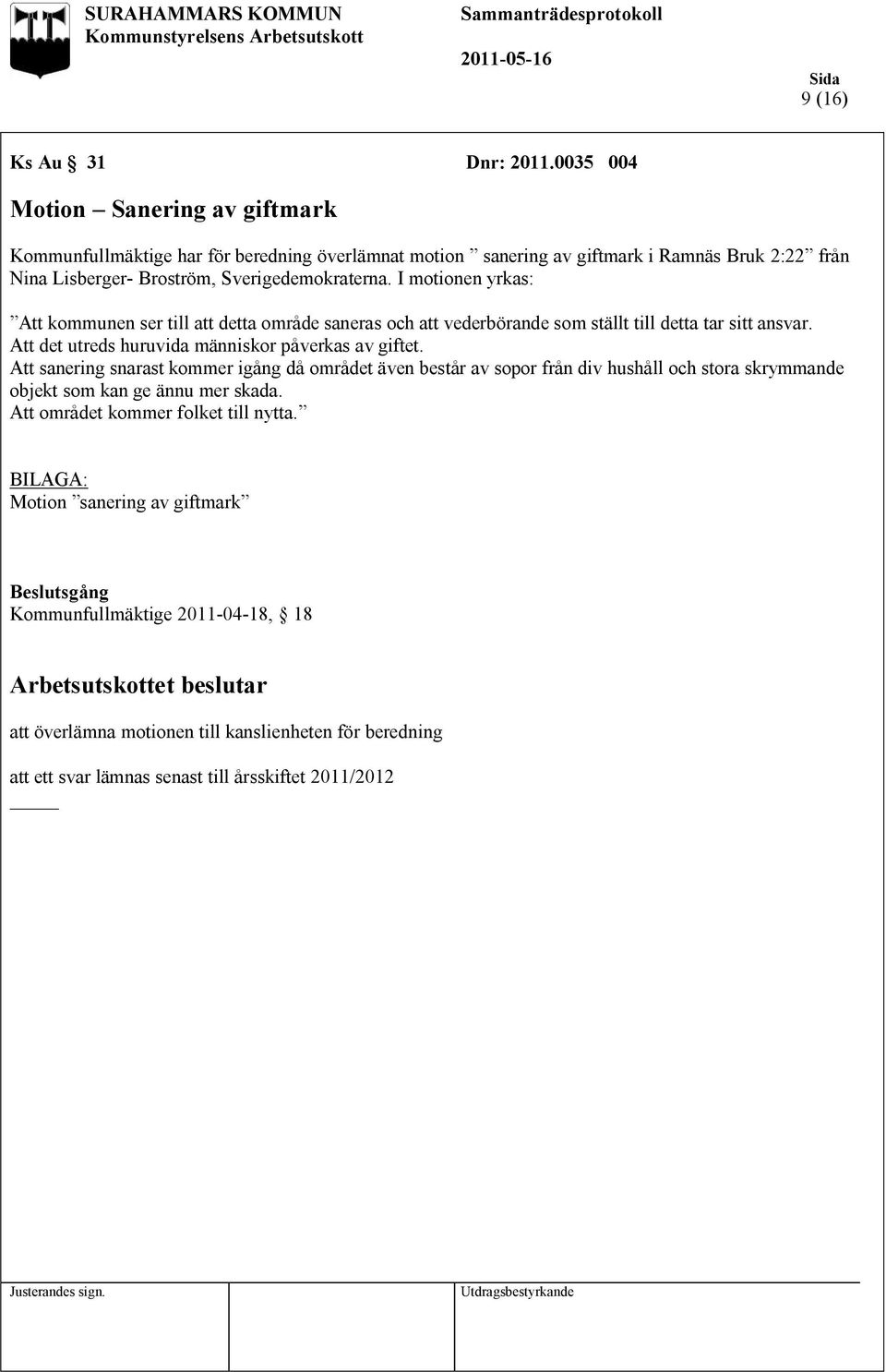 I motionen yrkas: Att kommunen ser till att detta område saneras och att vederbörande som ställt till detta tar sitt ansvar. Att det utreds huruvida människor påverkas av giftet.