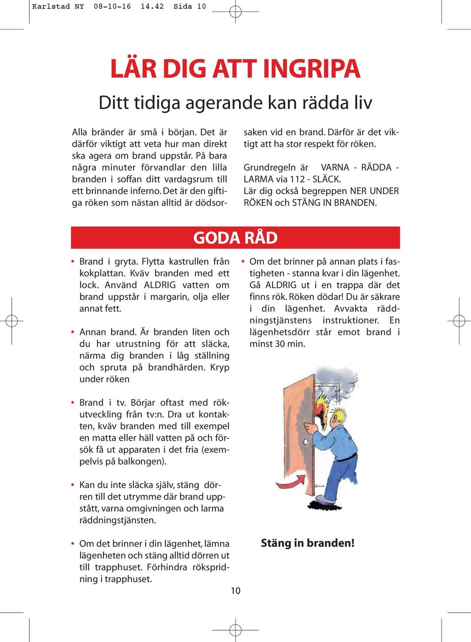 Därför är det viktigt att ha stor respekt för röken. Grundregeln är VARNA - RÄDDA - LARMA via 112 - SLÄCK. Lär dig också begreppen NER UNDER RÖKEN och STÄNG IN BRANDEN. GODA RÅD Brand i gryta.