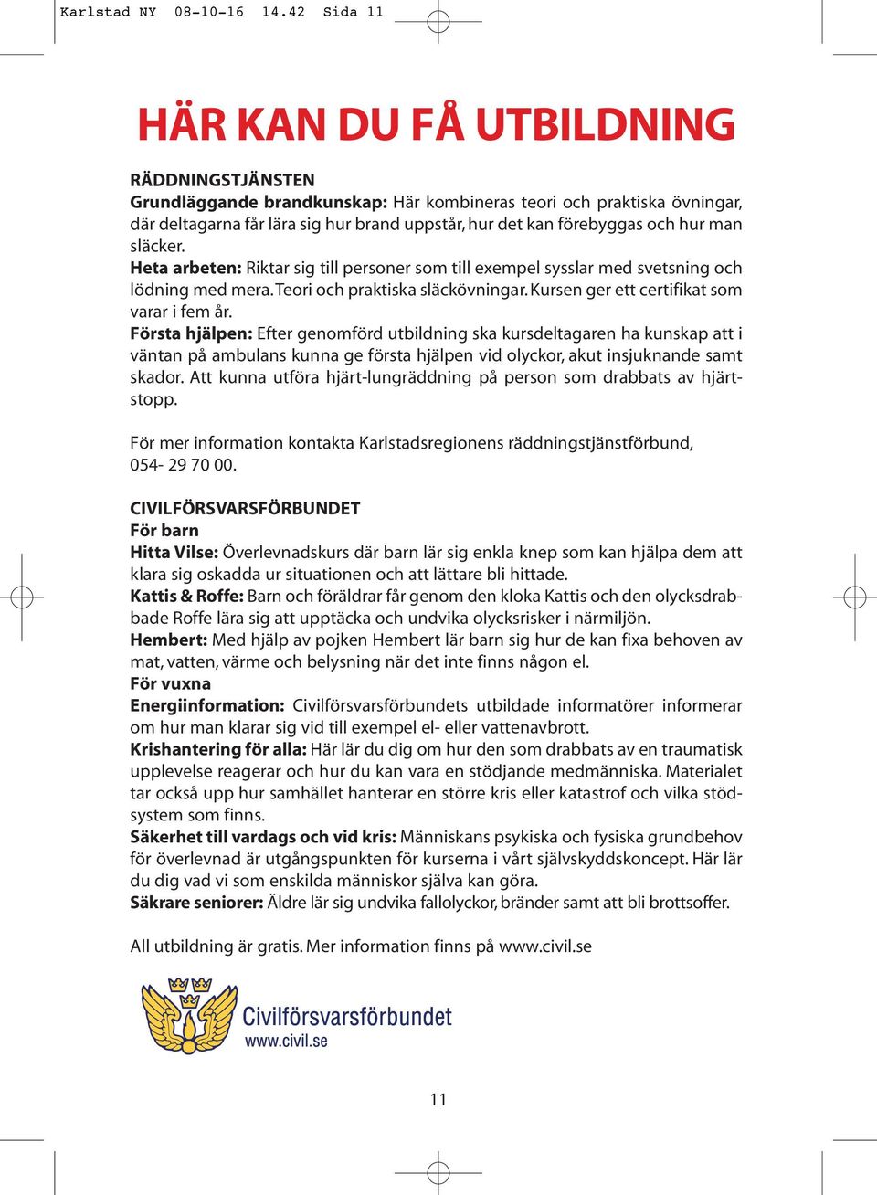 och hur man släcker. Heta arbeten: Riktar sig till personer som till exempel sysslar med svetsning och lödning med mera.teori och praktiska släckövningar. Kursen ger ett certifikat som varar i fem år.