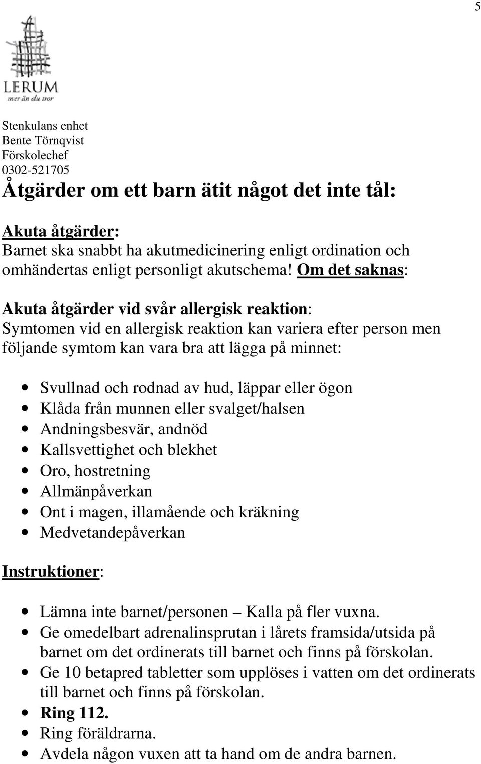 hud, läppar eller ögon Klåda från munnen eller svalget/halsen Andningsbesvär, andnöd Kallsvettighet och blekhet Oro, hostretning Allmänpåverkan Ont i magen, illamående och kräkning Medvetandepåverkan