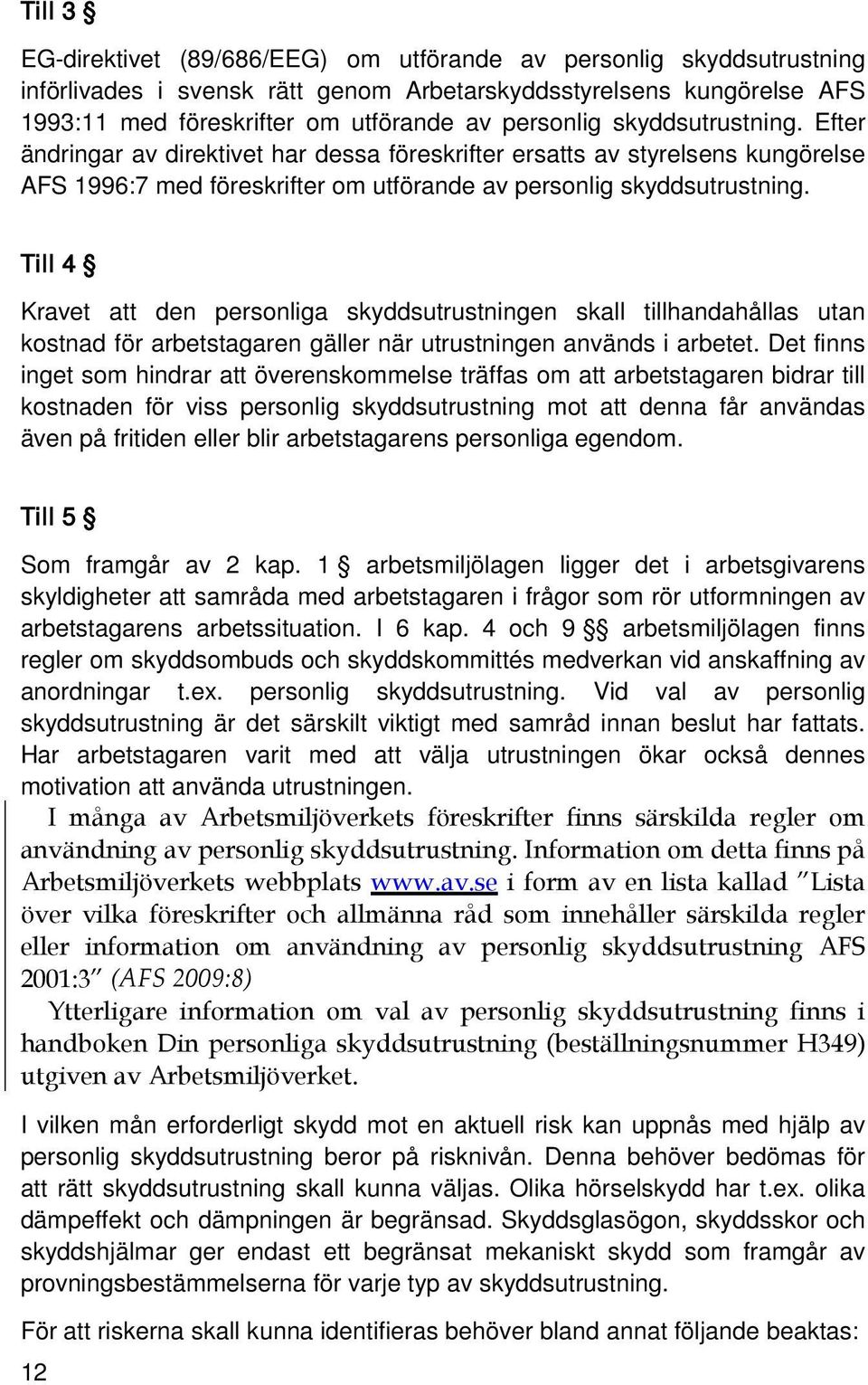 Till 4 Kravet att den personliga skyddsutrustningen skall tillhandahållas utan kostnad för arbetstagaren gäller när utrustningen används i arbetet.